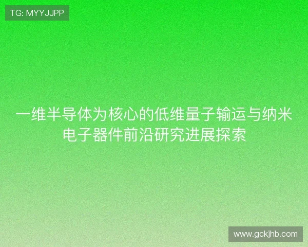 一维半导体为核心的低维量子输运与纳米电子器件前沿研究进展探索 一维半导体为核心的低维量子输运与纳米电子器件前沿研究进展探索